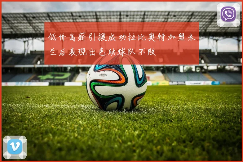 低价高薪引援成功拉比奥特加盟米兰后表现出色助球队不败