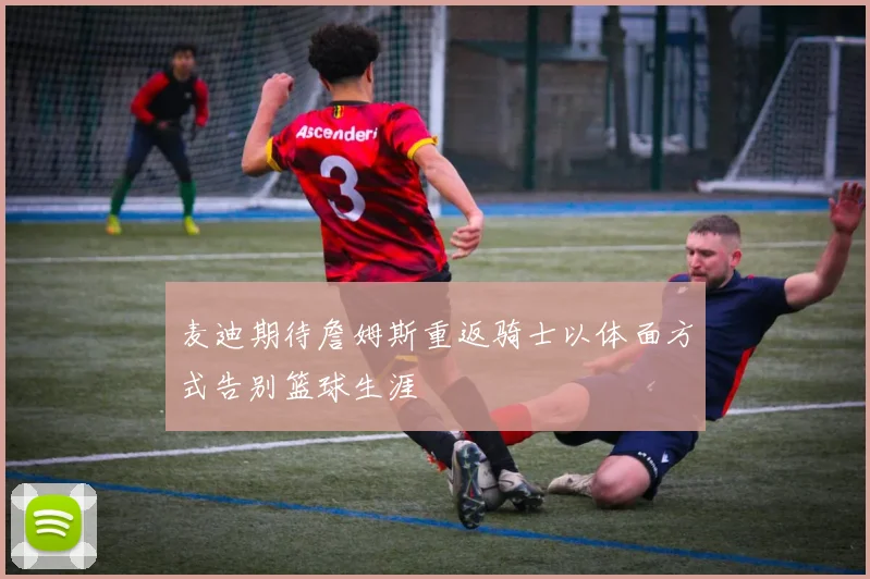 麦迪期待詹姆斯重返骑士以体面方式告别篮球生涯