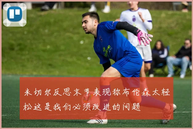 米切尔反思末节表现称布伦森太轻松这是我们必须改进的问题